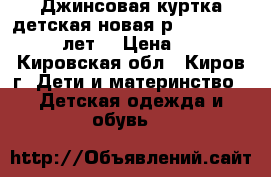 Джинсовая куртка детская новая р.146-152 (10-12 лет) › Цена ­ 600 - Кировская обл., Киров г. Дети и материнство » Детская одежда и обувь   